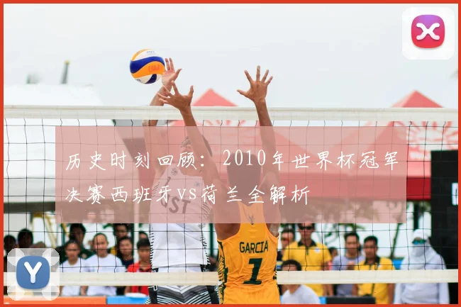 历史时刻回顾：2010年世界杯冠军决赛西班牙vs荷兰全解析