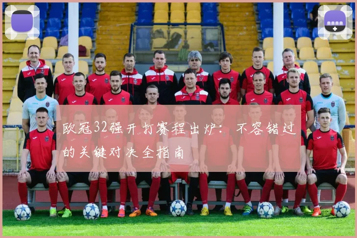 欧冠32强开打赛程出炉：不容错过的关键对决全指南