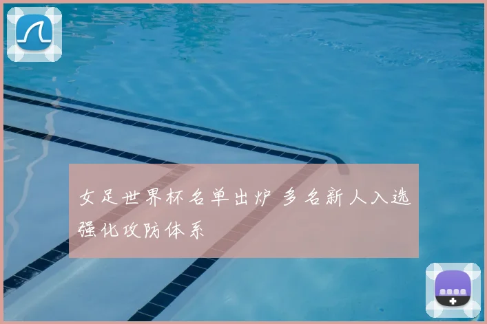 女足世界杯名单出炉 多名新人入选强化攻防体系