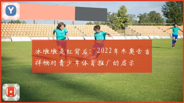 冰墩墩走红背后：2022年冬奥会吉祥物对青少年体育推广的启示