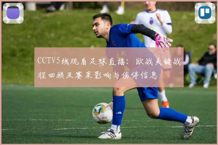 CCTV5线观看足球直播：欧战关键战程回顾及赛果影响与伤停信息