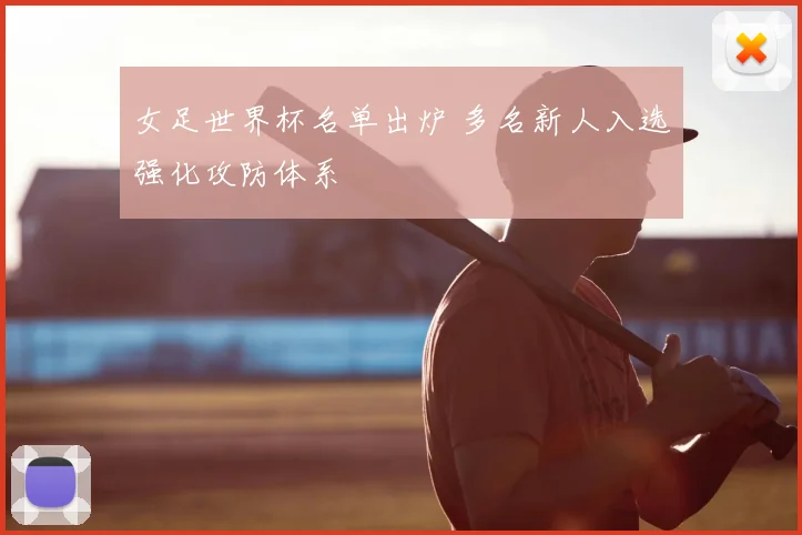 女足世界杯名单出炉 多名新人入选强化攻防体系